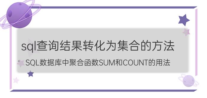 sql查询结果转化为集合的方法 SQL数据库中聚合函数SUM和COUNT的用法？